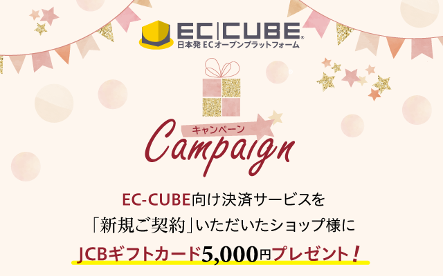 EC-CUBEキャンペーン EC-CUBE向け決済サービスを「新規ご契約」いただいたショップ様にJCBギフトカート5000円プレゼント!