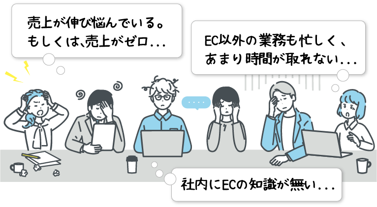 売上が伸び悩んでいる。もしくは、売上がゼロ...EC以外の業務も忙しく、あまり時間が取れない...社内にECの知識が無い...