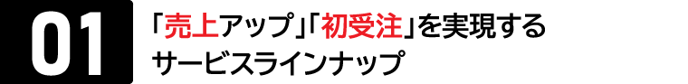メリット01：「売上アップ」「初受注」を実現するサービスラインナップ