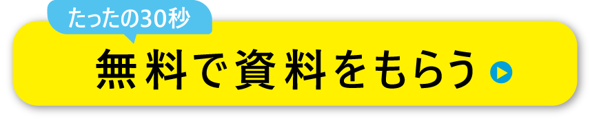 たったの30秒 無料で資料をもらう