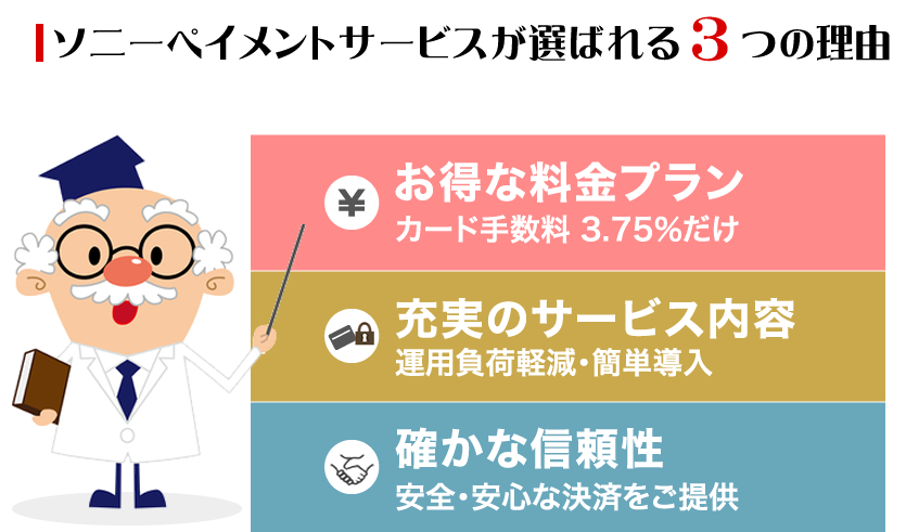 ソニーペイメントサービスが選ばれる3つの理由「お得な料金プラン：カード手数料 3.28％だけ」「充実のサービス内容：カゴ落ち低減・簡単設定」「確かな信頼性：安全・安心な決済をご提供