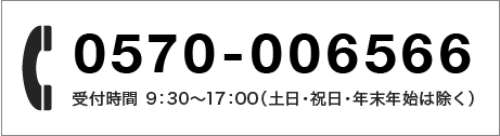 tel：0570-006566 受付時間 9:30～17:00（土日・祝日、年末年始は除く）