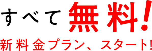 すべて無料!新料金プラン、スタート!