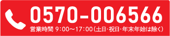 0570-006566　営業時間 9:00〜17:00（土日・祝日・年末年始は除く）