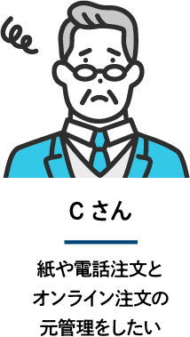 Cさん:紙や電話注文とオンライン注文の一元管理が可能！