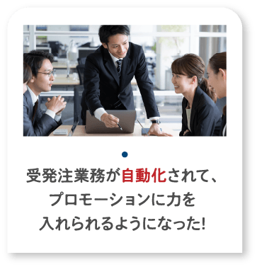 受発注業務が自動化されて、プロモーションに力を入れられるようになった!