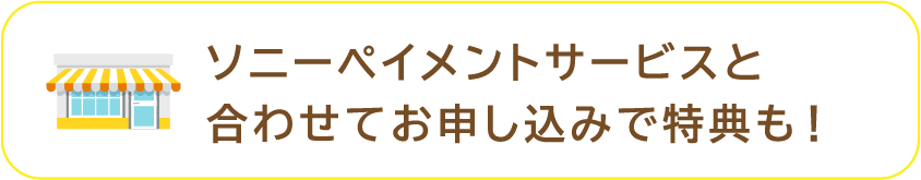 ソニーペイメントサービスと合わせてお申し込みで特典も！